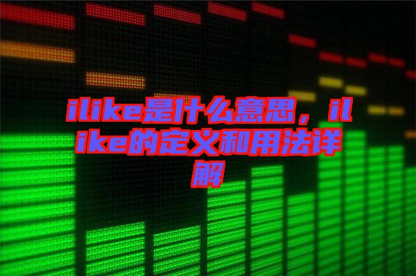 ilike是什么意思，ilike的定義和用法詳解