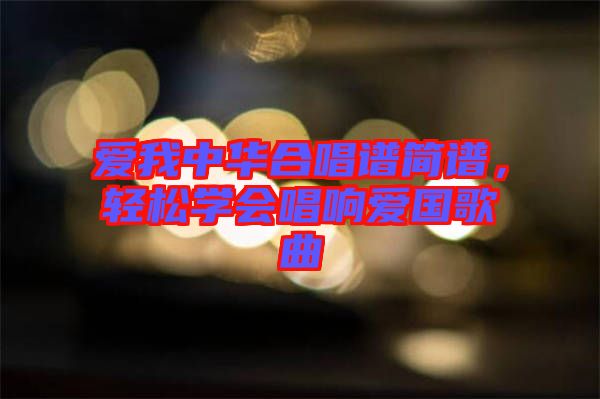 愛我中華合唱譜簡(jiǎn)譜，輕松學(xué)會(huì)唱響愛國(guó)歌曲