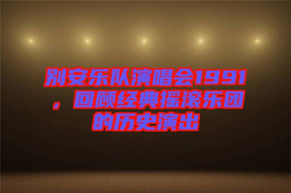 別安樂隊演唱會1991，回顧經(jīng)典搖滾樂團的歷史演出