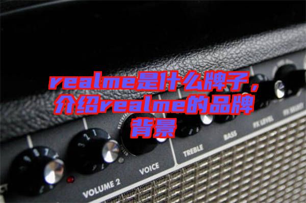 realme是什么牌子，介紹realme的品牌背景