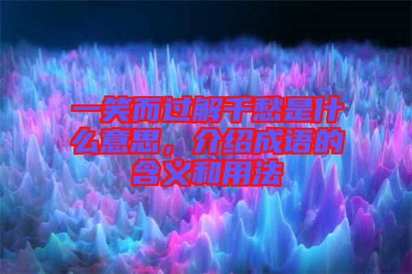 一笑而過解千愁是什么意思，介紹成語的含義和用法