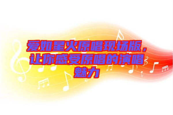 愛如星火原唱現(xiàn)場版，讓你感受原唱的演唱魅力