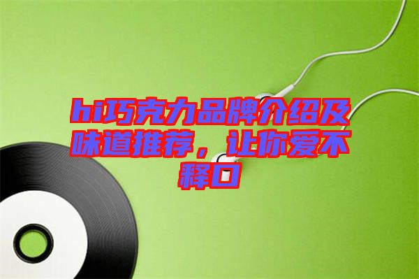 hi巧克力品牌介紹及味道推薦，讓你愛不釋口