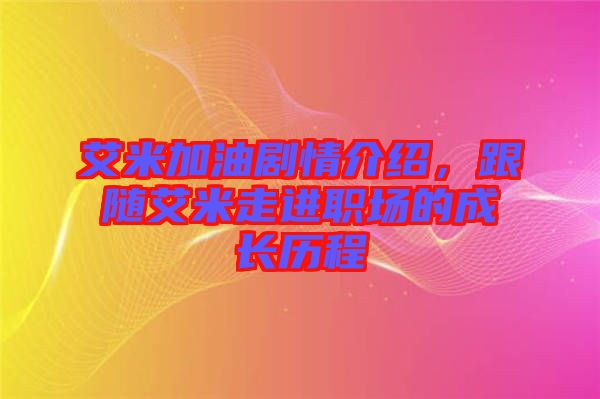 艾米加油劇情介紹，跟隨艾米走進職場的成長歷程