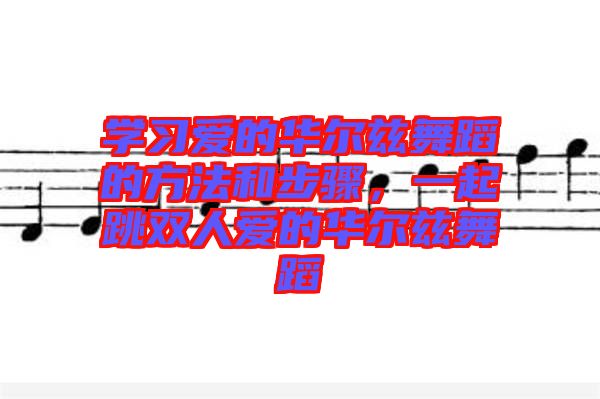 學(xué)習(xí)愛(ài)的華爾茲舞蹈的方法和步驟，一起跳雙人愛(ài)的華爾茲舞蹈