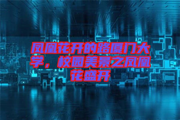 鳳凰花開的路廈門大學(xué)，校園美景之鳳凰花盛開