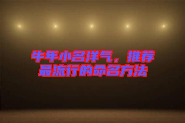 牛年小名洋氣，推薦最流行的命名方法
