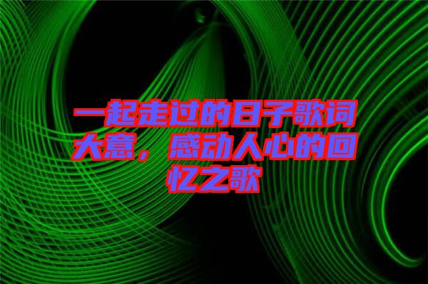 一起走過(guò)的日子歌詞大意，感動(dòng)人心的回憶之歌