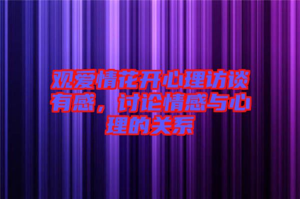 觀愛情花開心理訪談有感，討論情感與心理的關(guān)系
