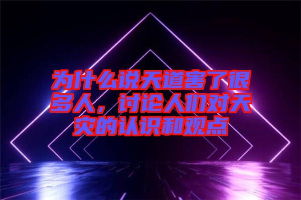 為什么說天道害了很多人，討論人們對天災(zāi)的認(rèn)識(shí)和觀點(diǎn)