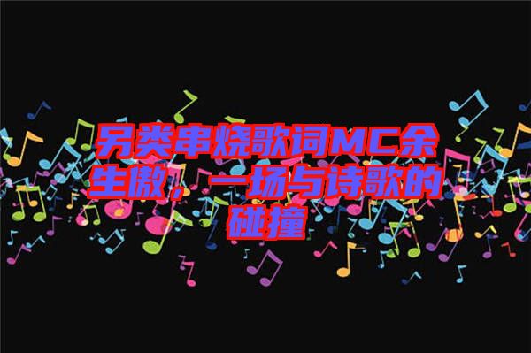另類串燒歌詞MC余生傲，一場與詩歌的碰撞