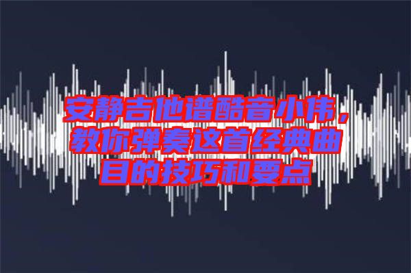 安靜吉他譜酷音小偉，教你彈奏這首經(jīng)典曲目的技巧和要點(diǎn)