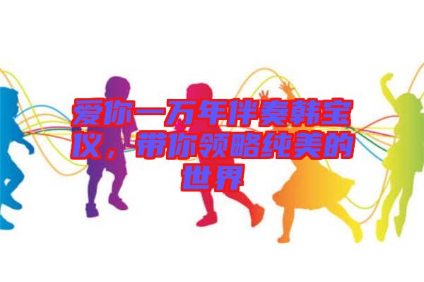 愛你一萬年伴奏韓寶儀，帶你領略純美的世界