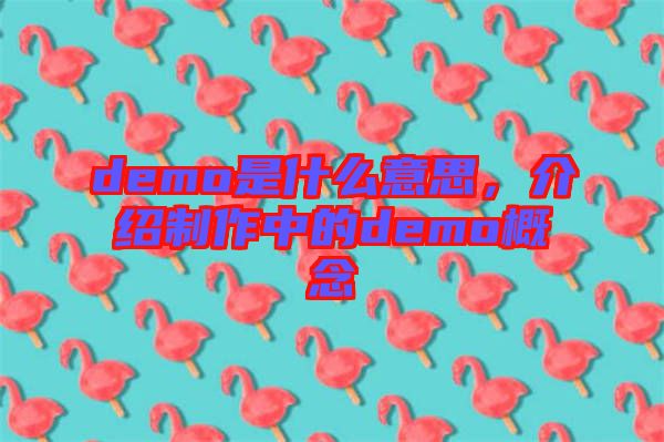 demo是什么意思，介紹制作中的demo概念