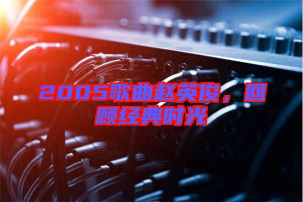 2005歌曲趙英俊，回顧經(jīng)典時光