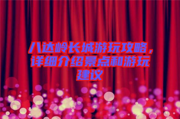 八達(dá)嶺長(zhǎng)城游玩攻略，詳細(xì)介紹景點(diǎn)和游玩建議