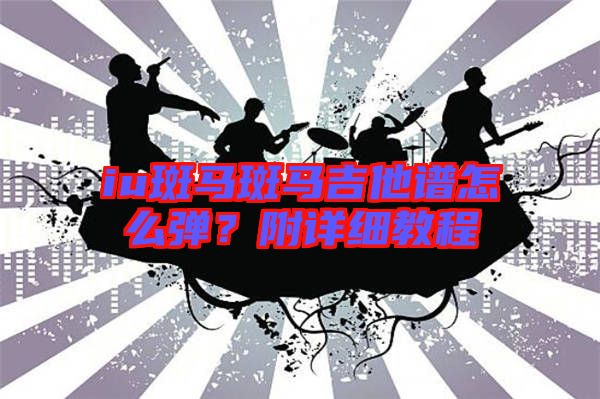 iu斑馬斑馬吉他譜怎么彈？附詳細教程