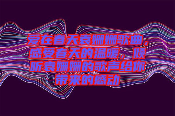 愛在春天袁姍姍歌曲，感受春天的溫暖，傾聽袁姍姍的歌聲給你帶來的感動(dòng)