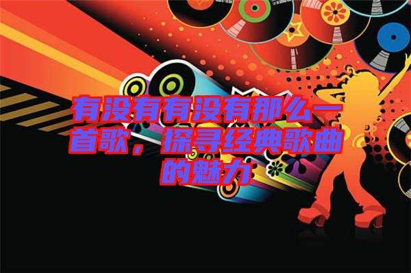 有沒有有沒有那么一首歌，探尋經(jīng)典歌曲的魅力