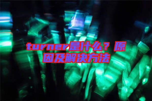turner是什么？原因及解決方法