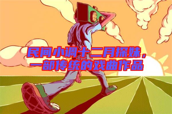 民間小調(diào)十二月探妹，一部傳統(tǒng)的戲曲作品