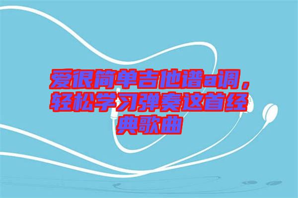 愛很簡(jiǎn)單吉他譜a調(diào)，輕松學(xué)習(xí)彈奏這首經(jīng)典歌曲
