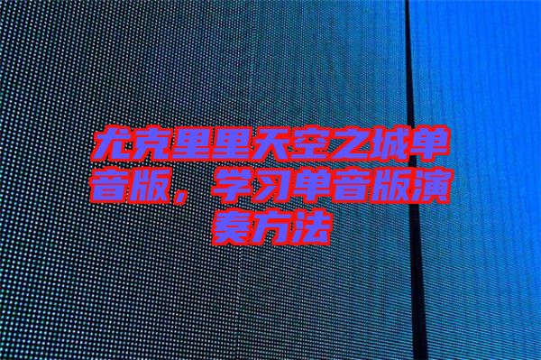 尤克里里天空之城單音版，學(xué)習(xí)單音版演奏方法