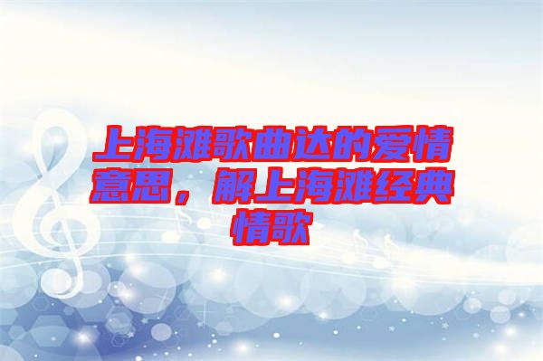 上海灘歌曲達(dá)的愛(ài)情意思，解上海灘經(jīng)典情歌
