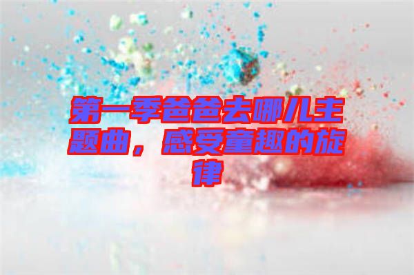 第一季爸爸去哪兒主題曲，感受童趣的旋律