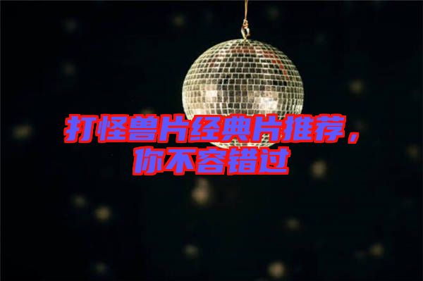 打怪獸片經(jīng)典片推薦，你不容錯(cuò)過