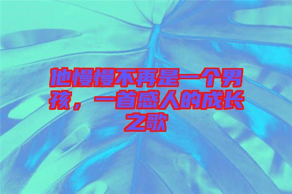 他慢慢不再是一個男孩，一首感人的成長之歌