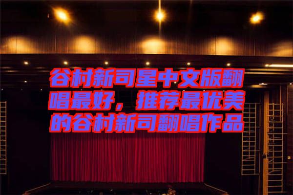 谷村新司星中文版翻唱最好，推薦最優(yōu)美的谷村新司翻唱作品