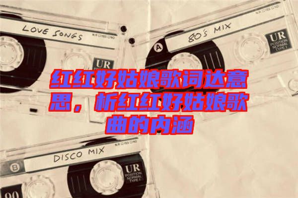 紅紅好姑娘歌詞達(dá)意思，析紅紅好姑娘歌曲的內(nèi)涵