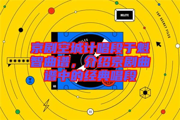 京劇空城計(jì)唱段于魁智曲譜，介紹京劇曲譜中的經(jīng)典唱段