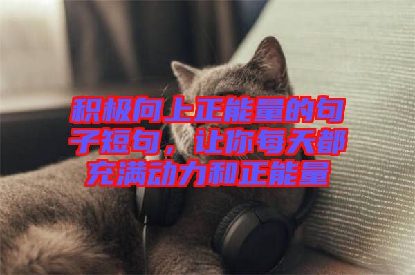 積極向上正能量的句子短句，讓你每天都充滿動(dòng)力和正能量