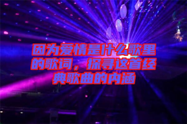 因?yàn)閻?ài)情是什么歌里的歌詞，探尋這首經(jīng)典歌曲的內(nèi)涵