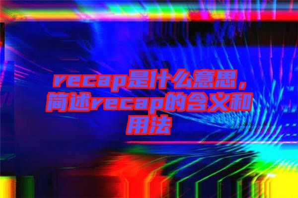 recap是什么意思，簡(jiǎn)述recap的含義和用法