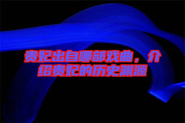 貴妃出自哪部戲曲，介紹貴妃的歷史淵源