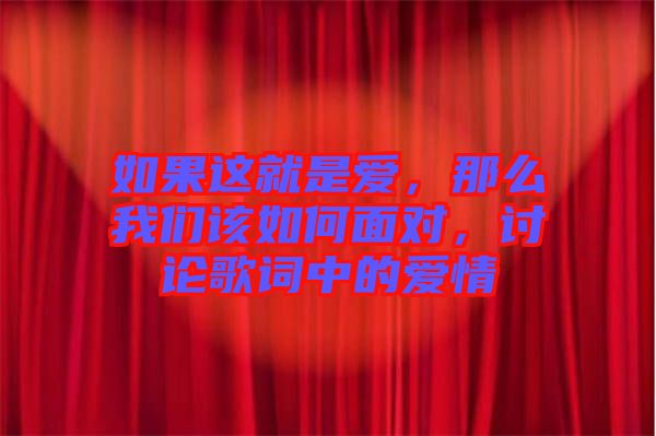 如果這就是愛(ài)，那么我們?cè)撊绾蚊鎸?duì)，討論歌詞中的愛(ài)情