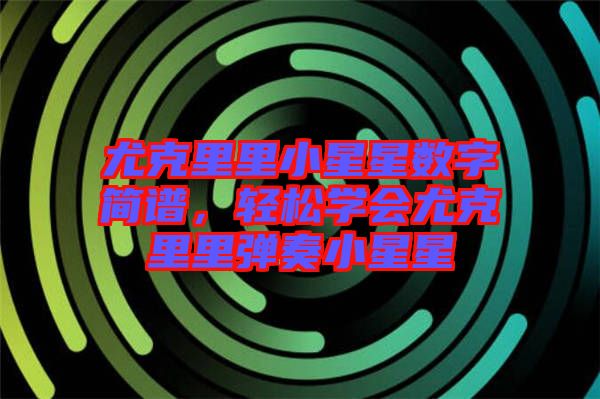 尤克里里小星星數(shù)字簡譜，輕松學(xué)會(huì)尤克里里彈奏小星星