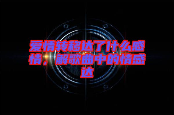 愛情轉(zhuǎn)移達(dá)了什么感情，解歌曲中的情感達(dá)