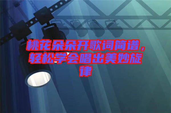桃花朵朵開(kāi)歌詞簡(jiǎn)譜，輕松學(xué)會(huì)唱出美妙旋律