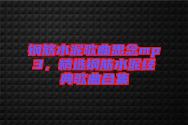 鋼筋水泥歌曲思念mp3，精選鋼筋水泥經(jīng)典歌曲合集