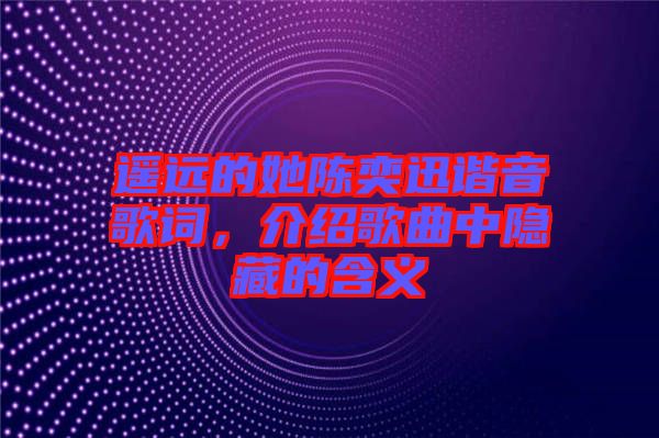 遙遠(yuǎn)的她陳奕迅諧音歌詞，介紹歌曲中隱藏的含義
