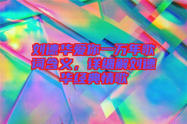 劉德華愛你一萬(wàn)年歌詞含義，詳細(xì)解劉德華經(jīng)典情歌