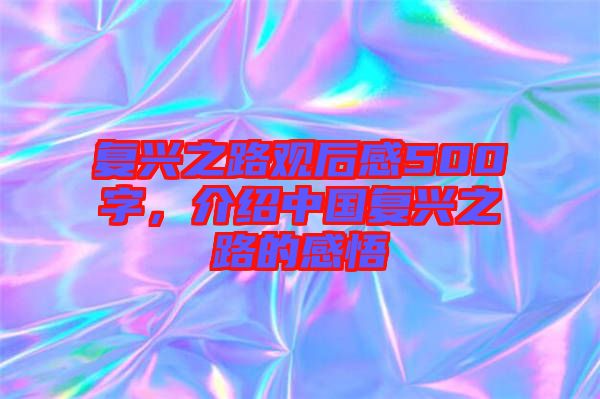 復(fù)興之路觀后感500字，介紹中國(guó)復(fù)興之路的感悟