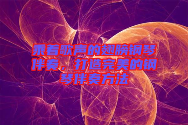 乘著歌聲的翅膀鋼琴伴奏，打造完美的鋼琴伴奏方法
