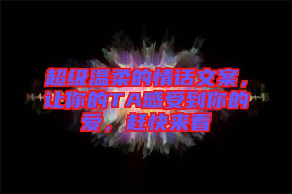 超級溫柔的情話文案，讓你的TA感受到你的愛，趕快來看