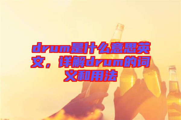 drum是什么意思英文，詳解drum的詞義和用法