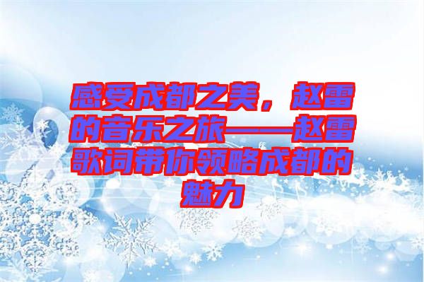 感受成都之美，趙雷的音樂之旅——趙雷歌詞帶你領略成都的魅力